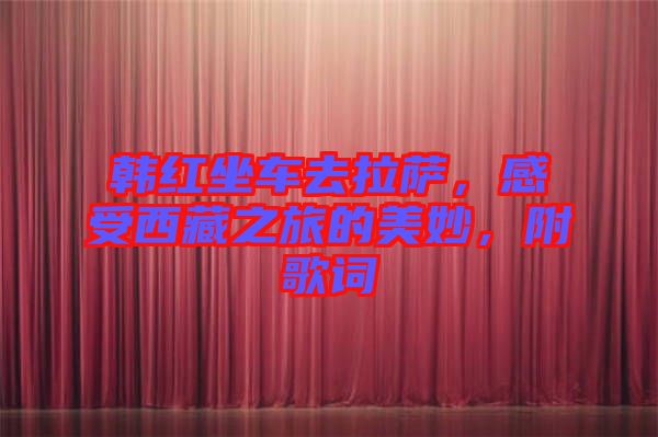 韓紅坐車去拉薩，感受西藏之旅的美妙，附歌詞