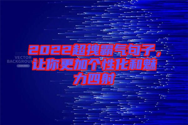 2022超拽霸氣句子，讓你更加個(gè)性化和魅力四射