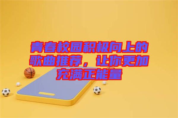 青春校園積極向上的歌曲推薦，讓你更加充滿正能量