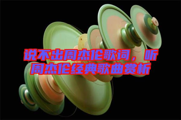 說不出周杰倫歌詞，聽周杰倫經(jīng)典歌曲賞析