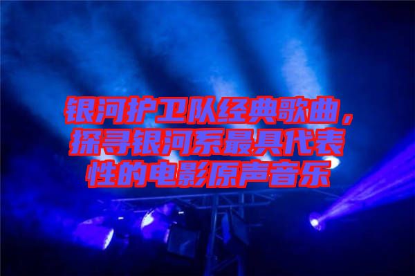 銀河護(hù)衛(wèi)隊(duì)經(jīng)典歌曲，探尋銀河系最具代表性的電影原聲音樂