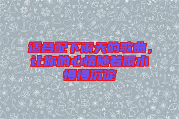 適合配下雨天的歌曲，讓你的心情隨著雨水慢慢沉淀