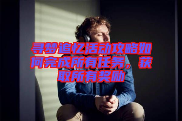 尋夢追憶活動(dòng)攻略如何完成所有任務(wù)，獲取所有獎(jiǎng)勵(lì)
