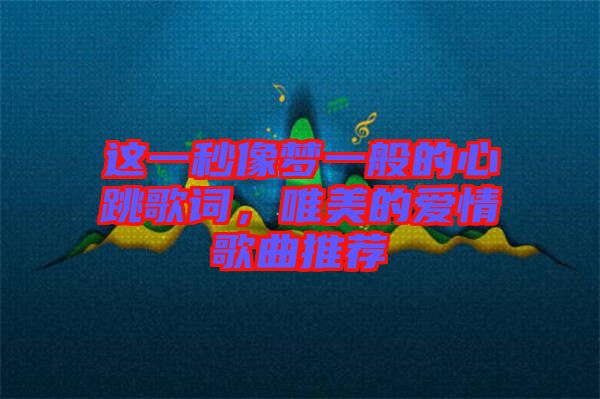 這一秒像夢(mèng)一般的心跳歌詞，唯美的愛情歌曲推薦