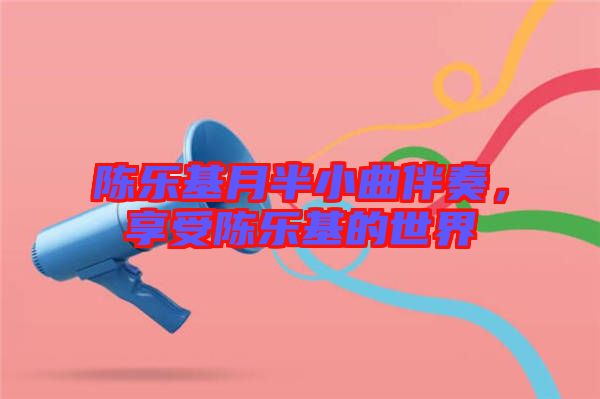 陳樂(lè)基月半小曲伴奏，享受陳樂(lè)基的世界