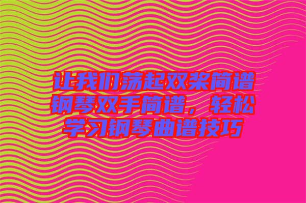 讓我們蕩起雙槳簡(jiǎn)譜鋼琴雙手簡(jiǎn)譜，輕松學(xué)習(xí)鋼琴曲譜技巧