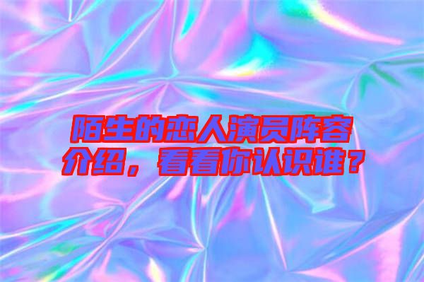 陌生的戀人演員陣容介紹，看看你認識誰？