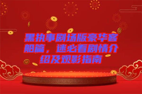 黑執(zhí)事劇場版豪華客船篇，迷必看劇情介紹及觀影指南