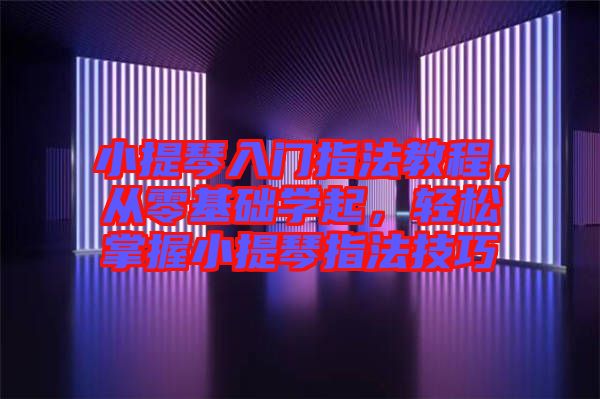 小提琴入門(mén)指法教程，從零基礎(chǔ)學(xué)起，輕松掌握小提琴指法技巧