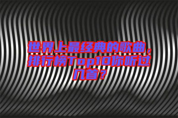 世界上最經(jīng)典的歌曲，排行榜Top10你聽(tīng)過(guò)幾首？