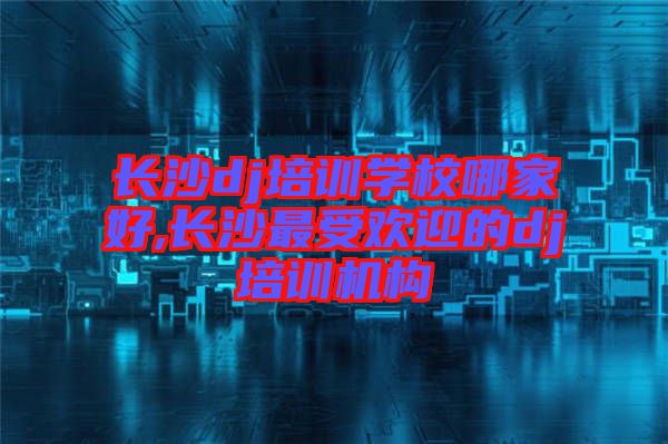 長沙dj培訓學校哪家好,長沙最受歡迎的dj培訓機構(gòu)