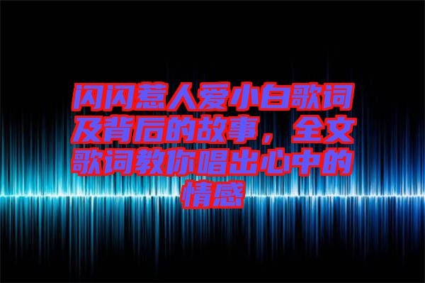 閃閃惹人愛小白歌詞及背后的故事，全文歌詞教你唱出心中的情感