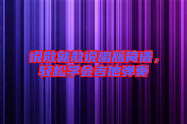 說(shuō)散就散說(shuō)唱版簡(jiǎn)譜，輕松學(xué)會(huì)吉他彈奏