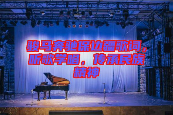 駿馬奔馳保邊疆歌詞，聽歌學(xué)唱，傳承民族精神