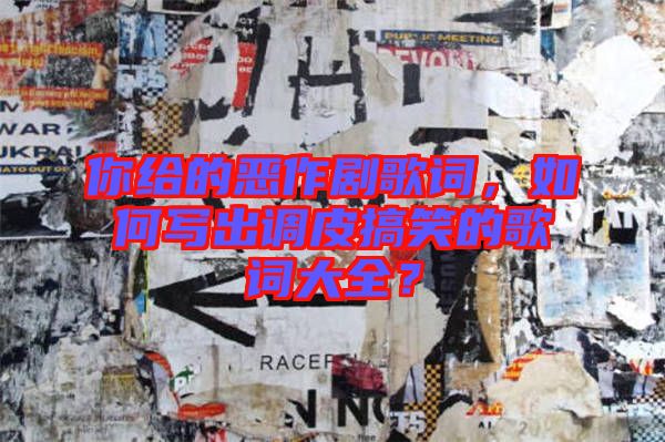 你給的惡作劇歌詞，如何寫出調(diào)皮搞笑的歌詞大全？