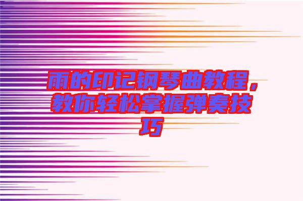 雨的印記鋼琴曲教程，教你輕松掌握彈奏技巧