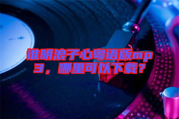 誰明浪子心粵語版mp3，哪里可以下載？