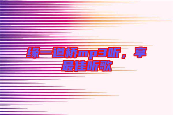 緣一道橋mp3聽，享最佳聽歌