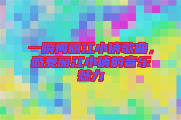 一瞬間麗江小倩歌曲，感受麗江小倩的音樂魅力