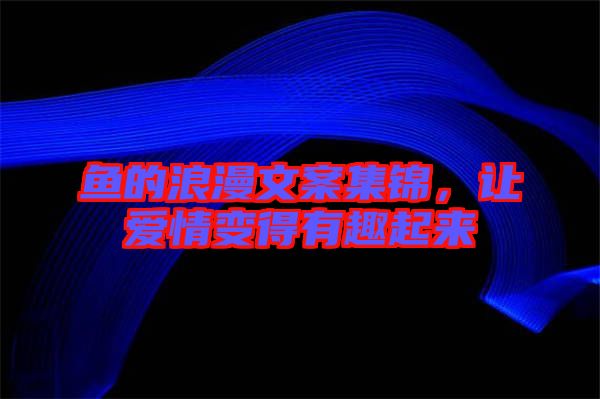 魚的浪漫文案集錦，讓愛(ài)情變得有趣起來(lái)