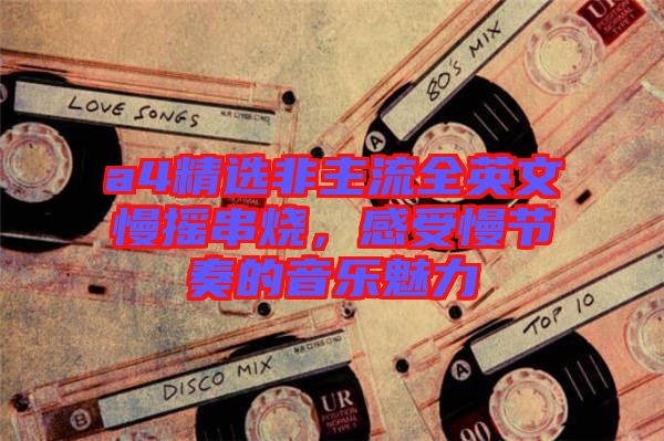 a4精選非主流全英文慢搖串燒，感受慢節(jié)奏的音樂(lè)魅力