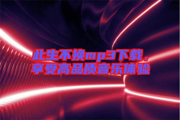此生不換mp3下載，享受高品質(zhì)音樂(lè)體驗(yàn)