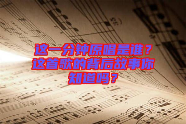 這一分鐘原唱是誰(shuí)？這首歌的背后故事你知道嗎？