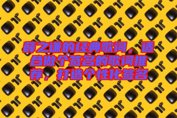薛之謙的經(jīng)典歌詞，適合做個(gè)簽名的歌詞推薦，打造個(gè)性化簽名