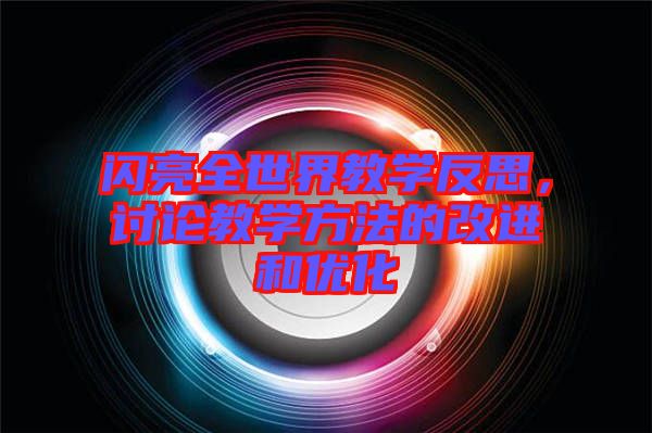 閃亮全世界教學(xué)反思，討論教學(xué)方法的改進(jìn)和優(yōu)化