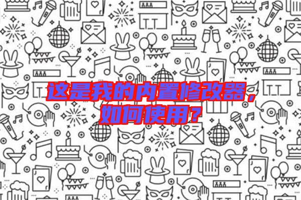 這是我的內(nèi)置修改器，如何使用？
