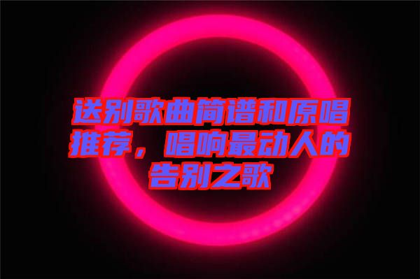 送別歌曲簡譜和原唱推薦，唱響最動人的告別之歌