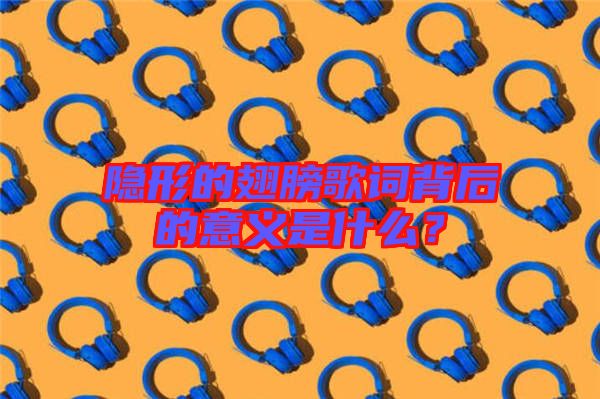 隱形的翅膀歌詞背后的意義是什么？