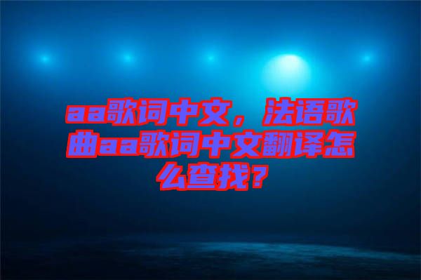 aa歌詞中文，法語歌曲aa歌詞中文翻譯怎么查找？