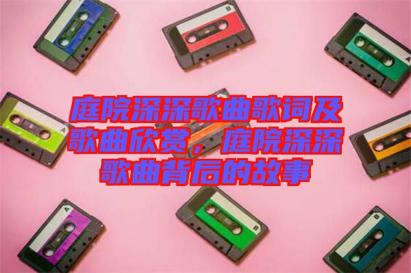 庭院深深歌曲歌詞及歌曲欣賞，庭院深深歌曲背后的故事