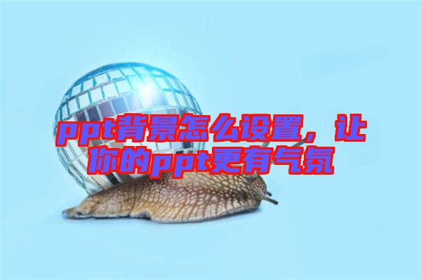 ppt背景怎么設(shè)置，讓你的ppt更有氣氛