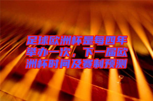 足球歐洲杯是每四年舉辦一次，下一屆歐洲杯時(shí)間及賽制預(yù)測(cè)