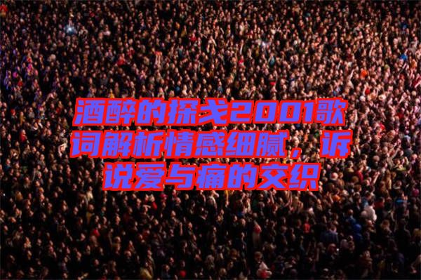 酒醉的探戈2001歌詞解析情感細(xì)膩，訴說愛與痛的交織
