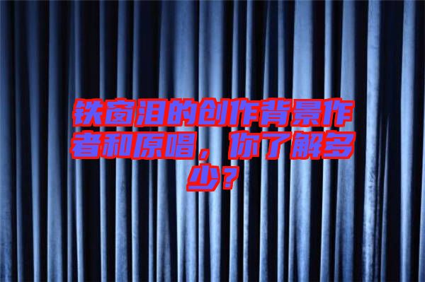 鐵窗淚的創(chuàng)作背景作者和原唱，你了解多少？