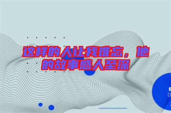 這樣的人讓我難忘，他的故事感人至深