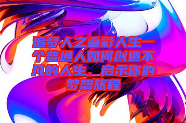 追夢人之疊彩人生一個普通人如何創(chuàng)造不凡的人生，啟示你的夢想旅程