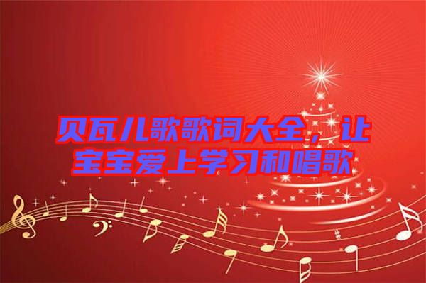 貝瓦兒歌歌詞大全，讓寶寶愛上學習和唱歌