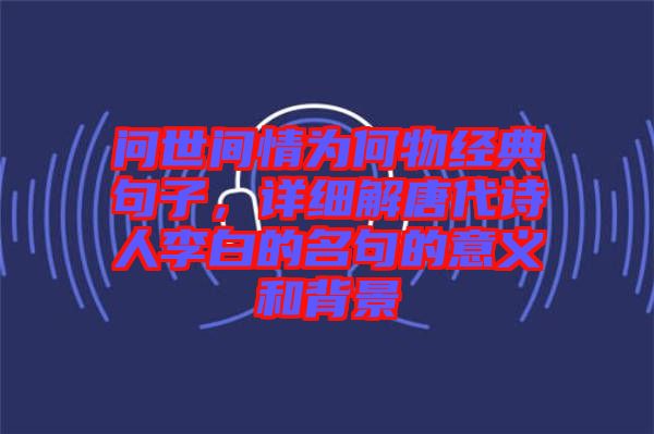 問世間情為何物經(jīng)典句子，詳細解唐代詩人李白的名句的意義和背景