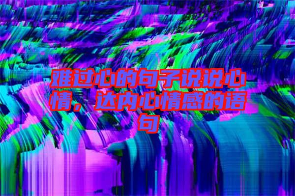 難過心的句子說說心情，達(dá)內(nèi)心情感的語句