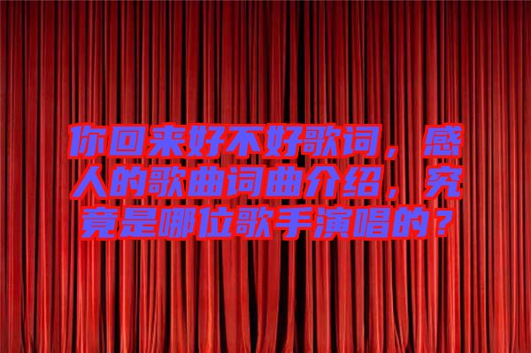 你回來好不好歌詞，感人的歌曲詞曲介紹，究竟是哪位歌手演唱的？