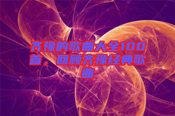 齊豫的歌曲大全100首，回顧齊豫經(jīng)典歌曲