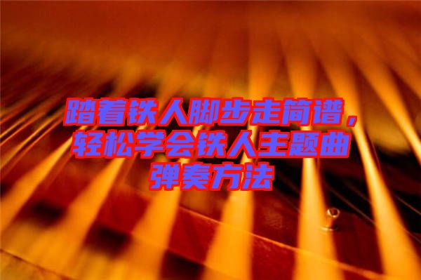 踏著鐵人腳步走簡譜，輕松學會鐵人主題曲彈奏方法