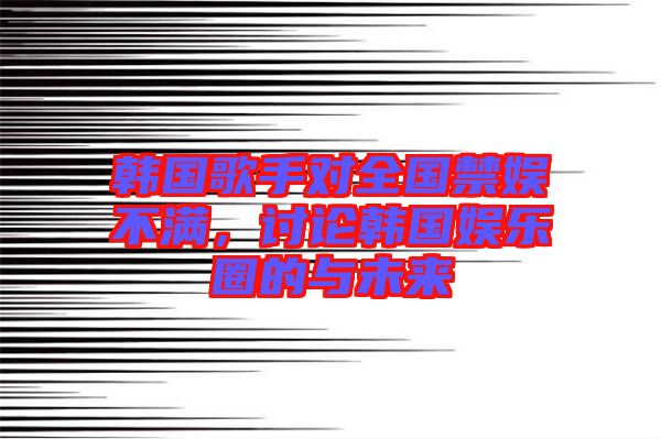 韓國歌手對全國禁娛不滿，討論韓國娛樂圈的與未來