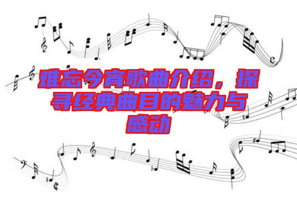 難忘今宵歌曲介紹，探尋經(jīng)典曲目的魅力與感動