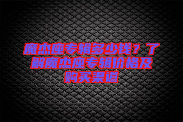 魔杰座專輯多少錢？了解魔杰座專輯價格及購買渠道