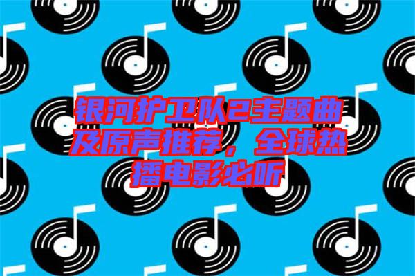 銀河護衛(wèi)隊2主題曲及原聲推薦，全球熱播電影必聽